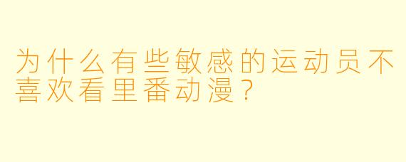 为什么有些敏感的运动员不喜欢看里番动漫？