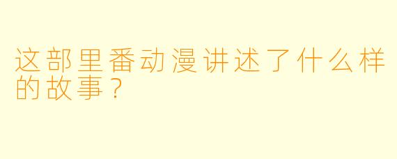 这部里番动漫讲述了什么样的故事？