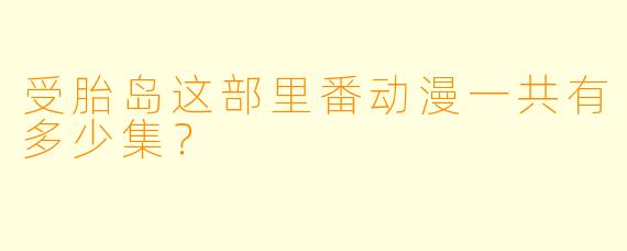 受胎岛这部里番动漫一共有多少集？