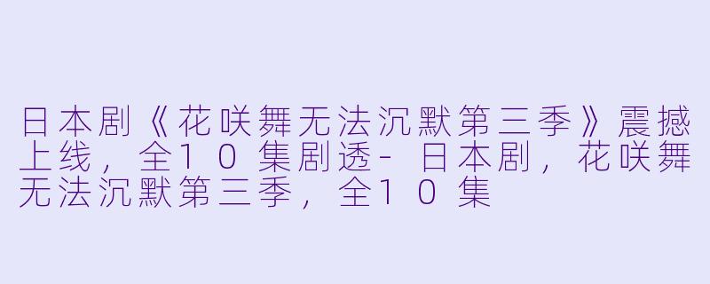 日本剧《花咲舞无法沉默第三季》震撼上线，全10集剧透-日本剧，花咲舞无法沉默第三季，全10集