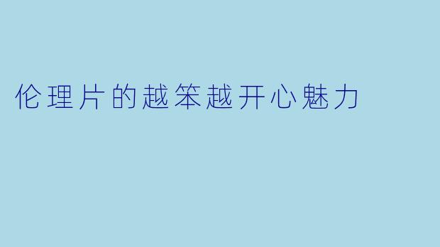 伦理片的越笨越开心魅力