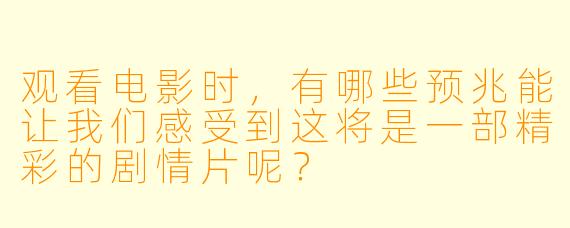 观看电影时，有哪些预兆能让我们感受到这将是一部精彩的剧情片呢？