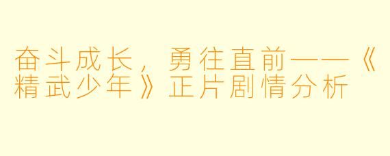 奋斗成长，勇往直前——《精武少年》正片剧情分析
