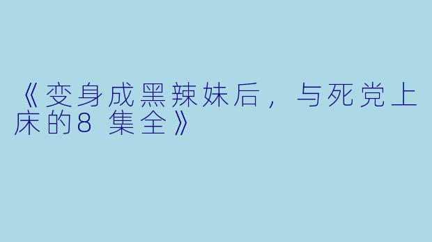 《变身成黑辣妹后，与死党上床的8集全》