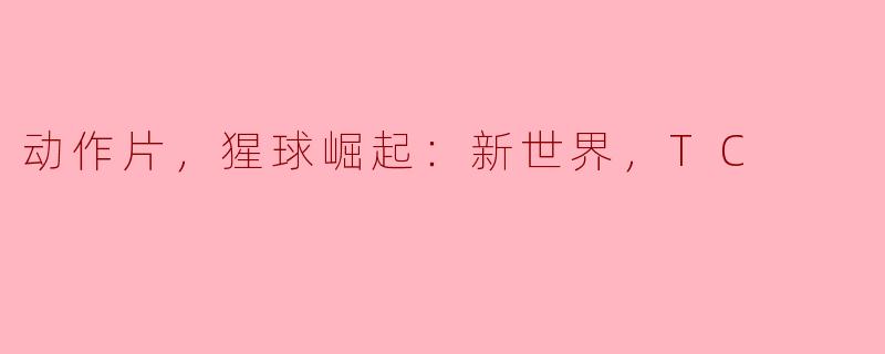 动作片，猩球崛起：新世界，TC