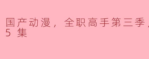 国产动漫《全职高手》第三季更新至05集，受到广泛好评