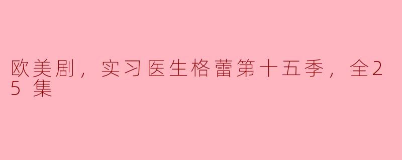 欧美剧，实习医生格蕾第十五季，全25集