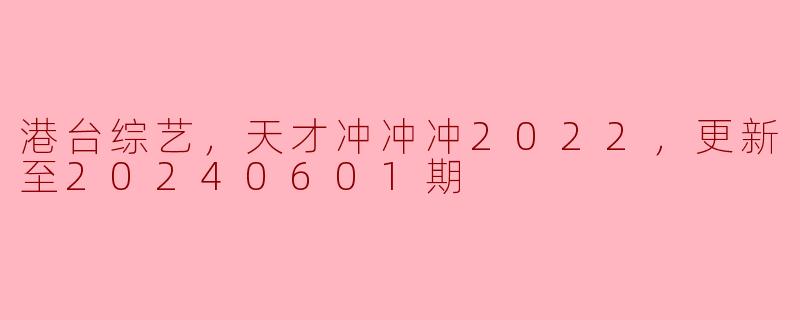 ### 港台综艺新风潮：《天才冲冲冲2022》热潮持续至2024年