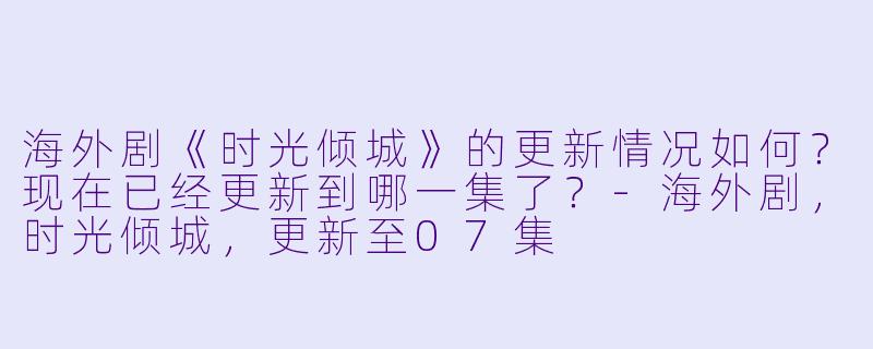 海外剧《时光倾城》的更新情况如何？现在已经更新到哪一集了？