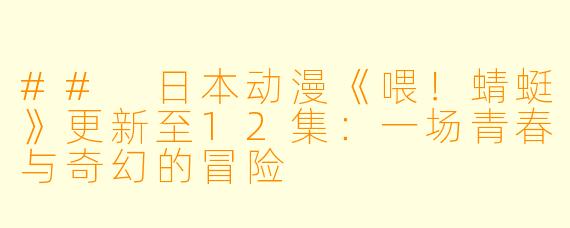 ## 日本动漫《喂！蜻蜓》更新至12集：一场青春与奇幻的冒险
