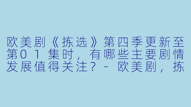 欧美剧《拣选》第四季更新至第01集时,有哪些主要剧情发展值得关注?