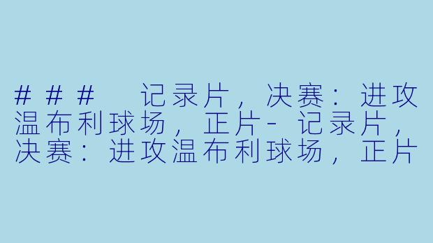 ### 记录片，决赛：进攻温布利球场，正片-记录片，决赛：进攻温布利球场，正片
