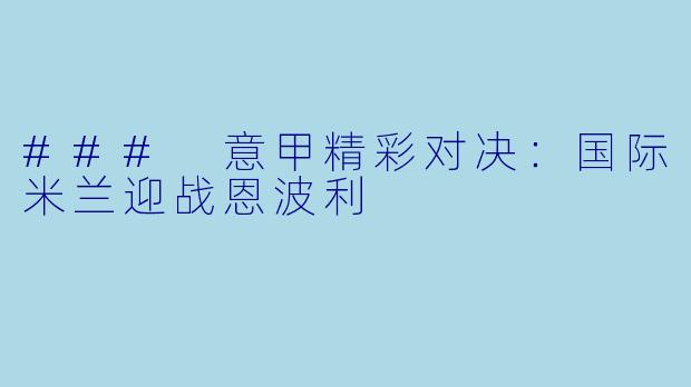 ### 意甲精彩对决：国际米兰迎战恩波利