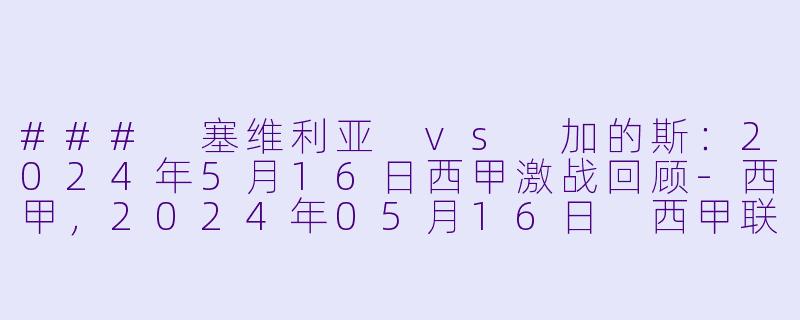 ### 塞维利亚 vs 加的斯：2024年5月16日西甲激战回顾-西甲，2024年05月16日 西甲联赛 塞维利亚vs加的斯，正赛