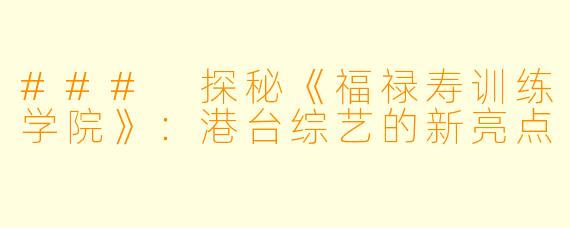 ### 探秘《福禄寿训练学院》：港台综艺的新亮点