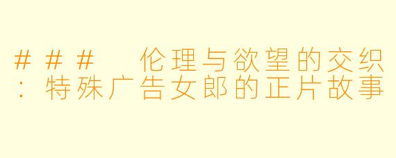 ### 伦理与欲望的交织：特殊广告女郎的正片故事