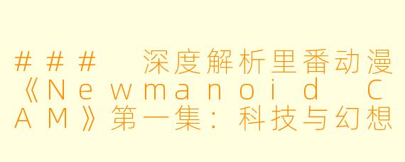 ### 深度解析里番动漫《Newmanoid CAM》第一集：科技与幻想的碰撞