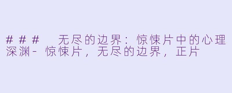 ### 无尽的边界：惊悚片中的心理深渊-惊悚片，无尽的边界，正片