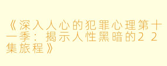 《深入人心的犯罪心理第十一季：揭示人性黑暗的22集旅程》