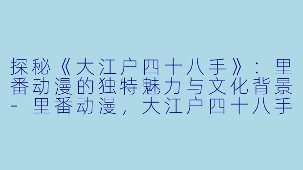 探秘《大江户四十八手》：里番动漫的独特魅力与文化背景-里番动漫，大江户四十八手，3集全