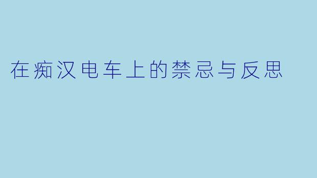 在痴汉电车上的禁忌与反思