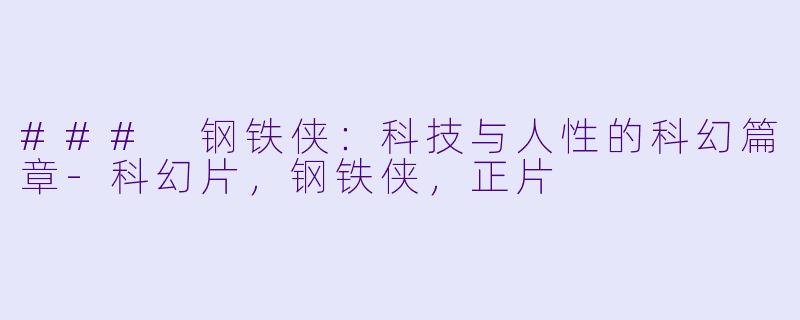 ### 钢铁侠：科技与人性的科幻篇章-科幻片，钢铁侠，正片