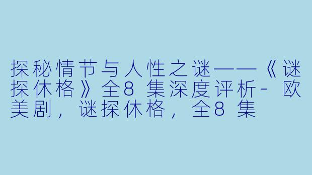 探秘情节与人性之谜——《谜探休格》全8集深度评析-欧美剧，谜探休格，全8集