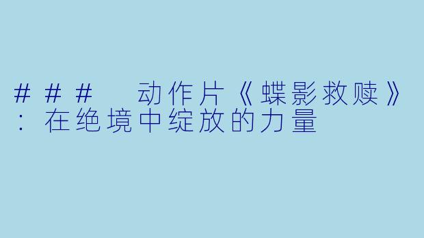 ### 动作片《蝶影救赎》：在绝境中绽放的力量