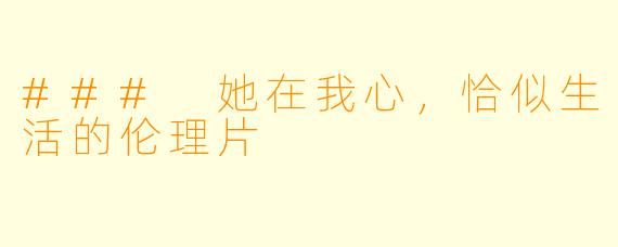 ### 她在我心，恰似生活的伦理片