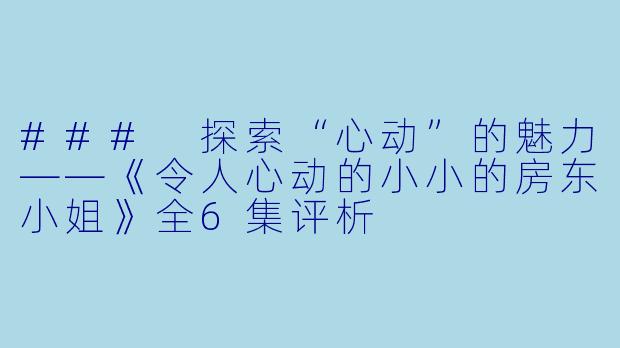 ### 探索“心动”的魅力——《令人心动的小小的房东小姐》全6集评析
