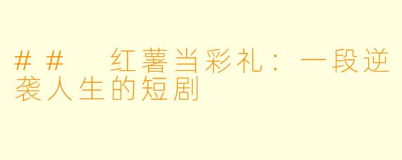 ## 红薯当彩礼：一段逆袭人生的短剧
