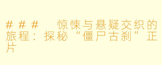 ### 惊悚与悬疑交织的旅程：探秘“僵尸古刹”正片
