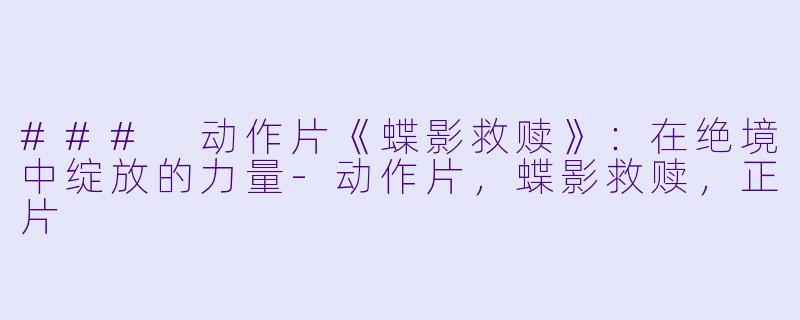 ### 动作片《蝶影救赎》：在绝境中绽放的力量-动作片，蝶影救赎，正片