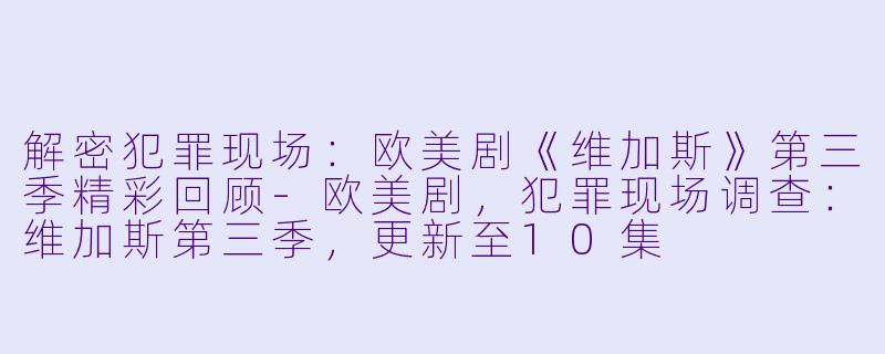 解密犯罪现场：欧美剧《维加斯》第三季精彩回顾-欧美剧，犯罪现场调查：维加斯第三季，更新至10集