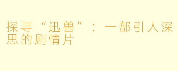 探寻“迅兽”：一部引人深思的剧情片