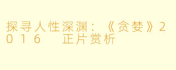 探寻人性深渊:《贪婪》2016 正片赏析