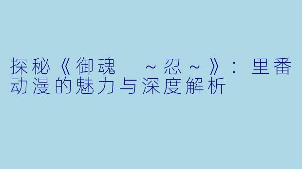 探秘《御魂 ～忍～》：里番动漫的魅力与深度解析