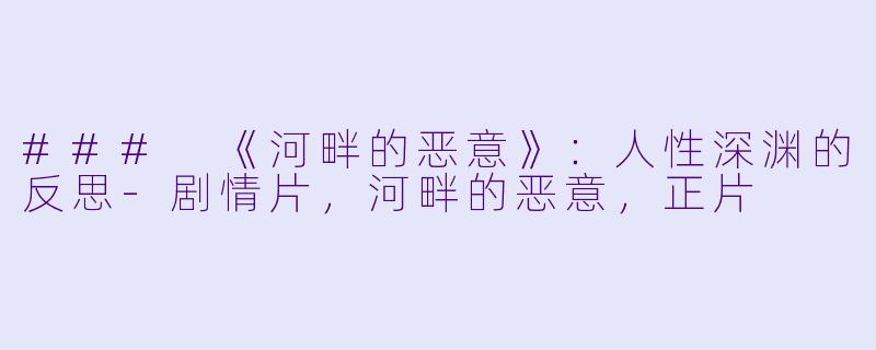 ### 《河畔的恶意》：人性深渊的反思-剧情片，河畔的恶意，正片