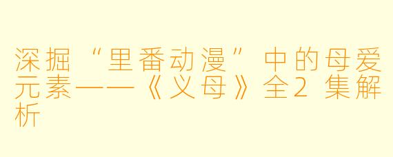 深掘“里番动漫”中的母爱元素——《义母》全2集解析