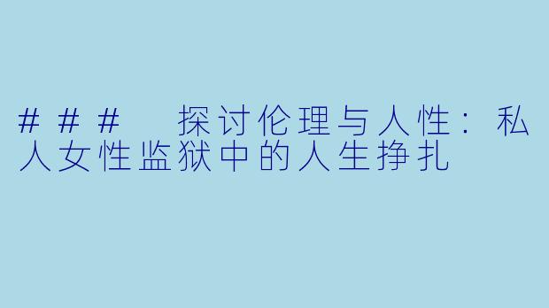 ### 探讨伦理与人性：私人女性监狱中的人生挣扎