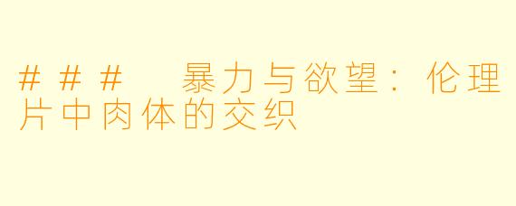### 暴力与欲望：伦理片中肉体的交织