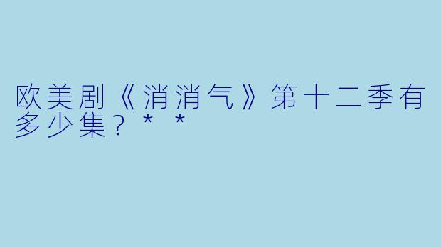 欧美剧《消消气》第十二季有多少集？**