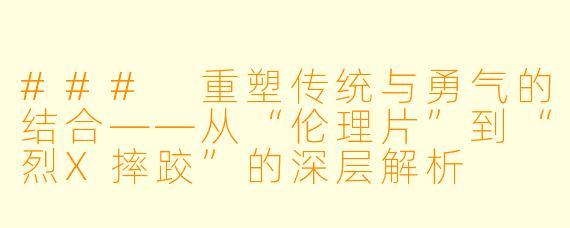 ### 重塑传统与勇气的结合——从“伦理片”到“烈X摔跤”的深层解析