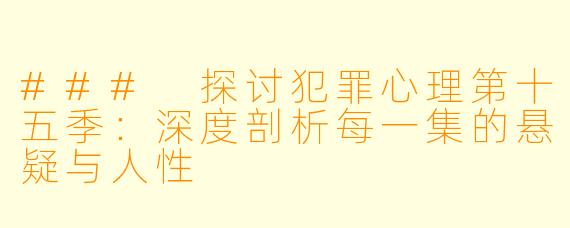 ### 探讨犯罪心理第十五季：深度剖析每一集的悬疑与人性