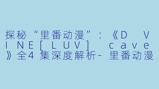 探秘“里番动漫”：《D VINE[LUV] cave》全4集深度解析