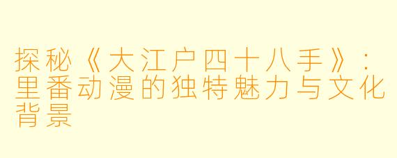 探秘《大江户四十八手》：里番动漫的独特魅力与文化背景