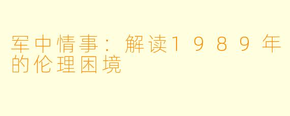 军中情事：解读1989年的伦理困境