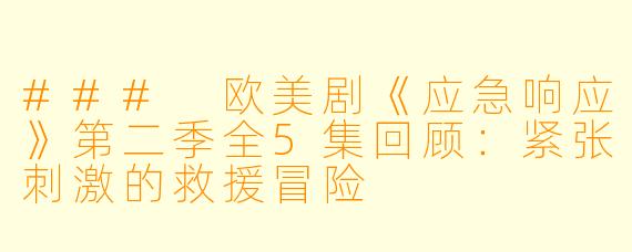 ### 欧美剧《应急响应》第二季全5集回顾：紧张刺激的救援冒险