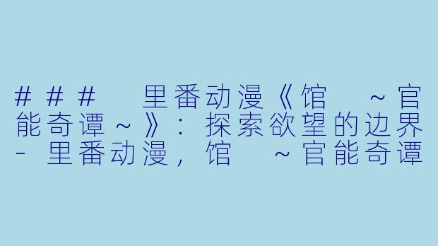 ### 里番动漫《馆 ～官能奇谭～》：探索欲望的边界-里番动漫，馆 ～官能奇谭～，2集全