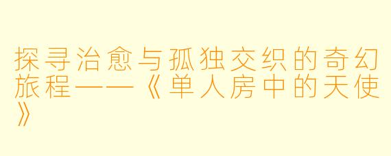 探寻治愈与孤独交织的奇幻旅程——《单人房中的天使》